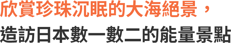 欣賞珍珠沉眠的大海絕景，造訪日本數一數二的能量景點