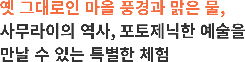 옛 그대로인 마을 풍경과 맑은 물, 사무라이의 역사, 포토제닉한 예술을 만날 수 있는 특별한 체험