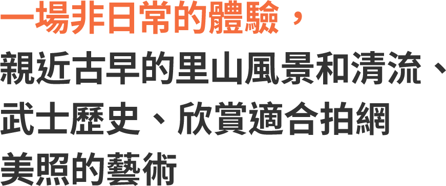 一場非日常的體驗，親近古早的里山風景和清流、武士歷史、欣賞適合拍網美照的藝術